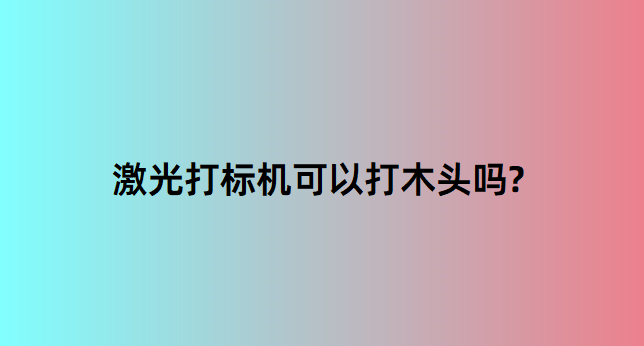 激光打標機在木質行業(yè)中的應用有哪些？